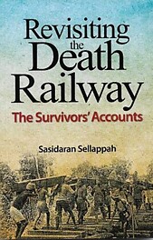 Revisiting the Death Railway: The Survivors' Accounts - Sasidaran Sellappah