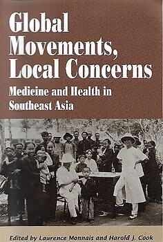 Global Movements, Local Concerns: Medicine and Health in Southeast Asia - Laurence Monnais & Harold J Cook (eds)