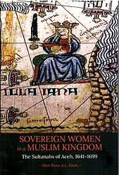 Sovereign Women in a Muslim Kingdom: The Sultanahs of Aceh, 1641-1699 --- Sher Banu AL Khan