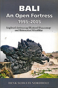 Bali an Open Fortress , 1995-2005: Regional Autonomy, Electoral Democracy and Entrenched Identities - Henk Schulte Nordholt