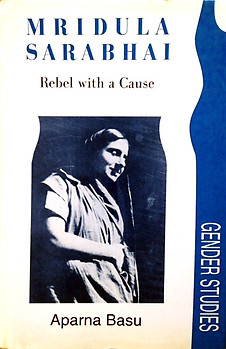 Mridula Sarabhai: Rebel with a Cause - Aparna Basu