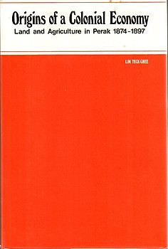 Origins of a Colonial Economy: Land and Agriculture in Perak 1874-1897 - Lim Teck Ghee