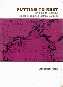 Putting to Rest: The Claim to Sabah of the Self-Proclaimed Sultanate of Sulu - Abdul Gani Patail