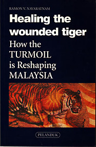 Healing the Wounded Tiger: How The Turmoil is Reshaping Malaysia - R Navaratnam