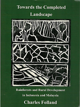 Towards the Completed Landscape: Rainforests and Rural Development in Indonesia and Malaysia - Charles Folland