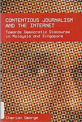 Contentious Journalism and the Internet: Towards Democratic Discourse in Malaysia and Singapore - Cherian George