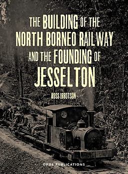 The Building of The North Borneo Railway and the Founding of Jesselton - Ross Ibbotson