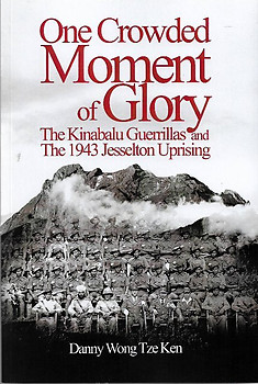 One Crowded Moment of Glory: The Kinabalu Guerrillas and the 1943 Jesselton Uprising - Danny Wong Tze Ken