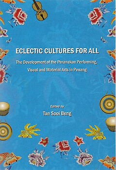 Eclectic Cultures for All: The Development of Peranakan Performing, Visual and Material Arts in Penang - Tan Sooi Beng (ed)