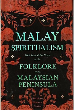 Malay Spiritualism with Some Other Notes on the Folklore of the Malaysian Peninsula