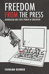 Freedom from the Press: Journalism and State Power in Singapore - Cherian George