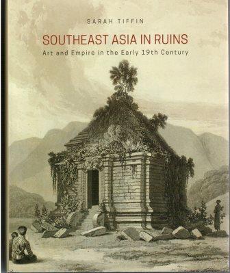 Southeast Asia in Ruins: Art and Empire in the Early 19th Century - Sarah Tiffin